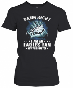 Damn Right I Am An Eagles Fan Now And Forever T-Shirt Classic Women's T-shirt