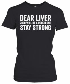 Dear Liver 2020 Will Be A Rough One Stay Strong T-Shirt Classic Women's T-shirt