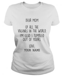 Dear Mom Of All The Vaginas In The World Im Glad I Tumbled Out Of Yours  Classic Ladies
