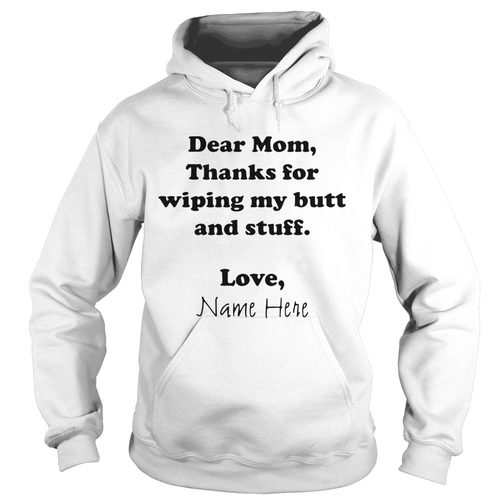 Dear Mom Thanks For Wiping My Butt And Stuff Love Name Here Hoodie