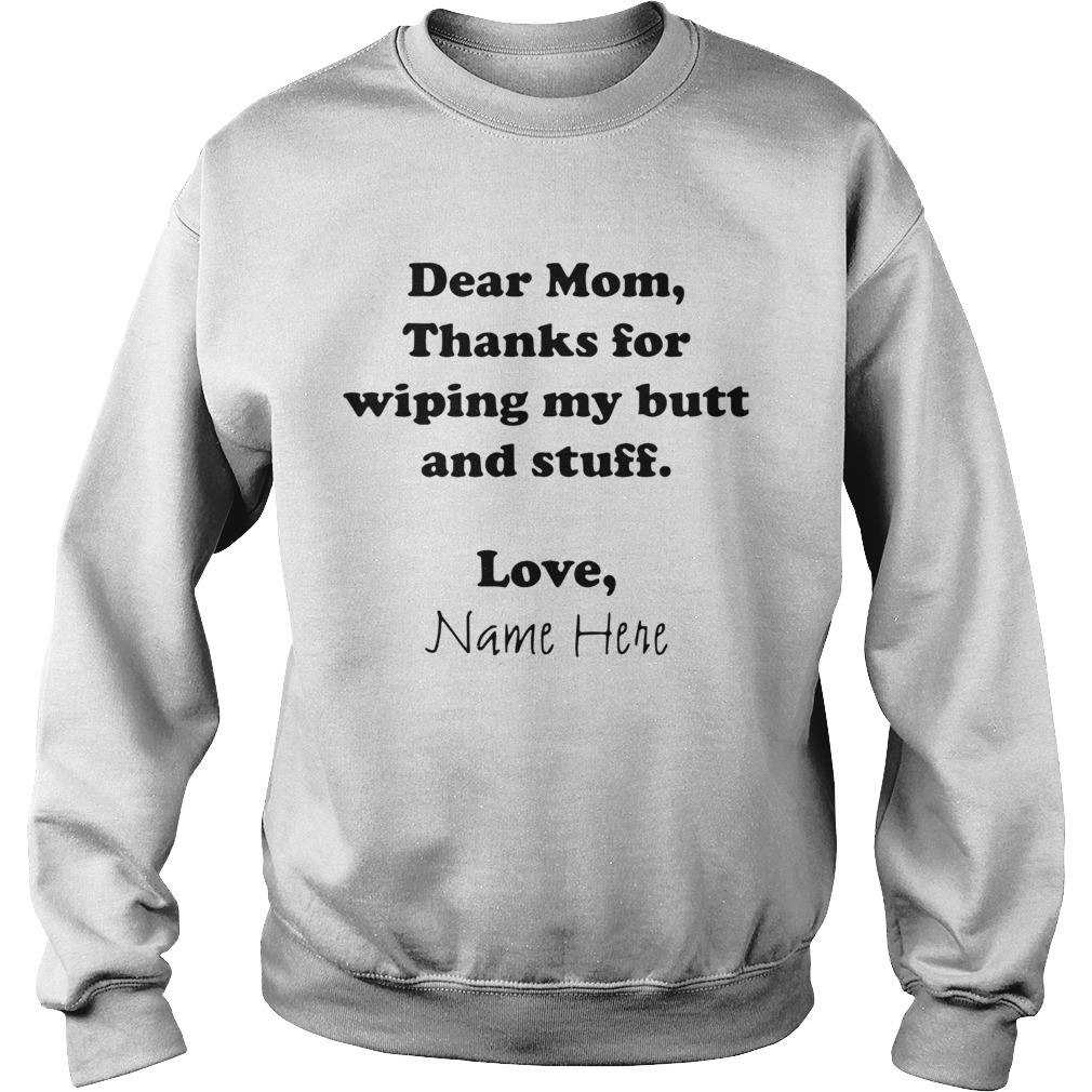 Dear Mom Thanks For Wiping My Butt And Stuff Love Name Here Sweatshirt