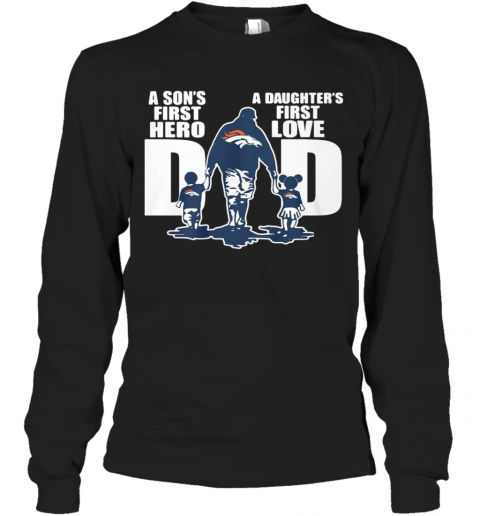 Denver Broncos Dad A Son'S First Hero A Daughter'S First Love T-Shirt Long Sleeved T-shirt 