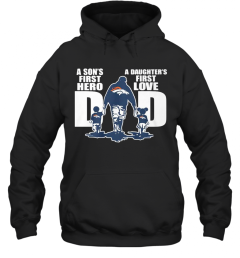 Denver Broncos Dad A Son'S First Hero A Daughter'S First Love T-Shirt Unisex Hoodie