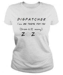 Dispatcher Ill be there for you from 6ft away 2020 mask  Classic Ladies