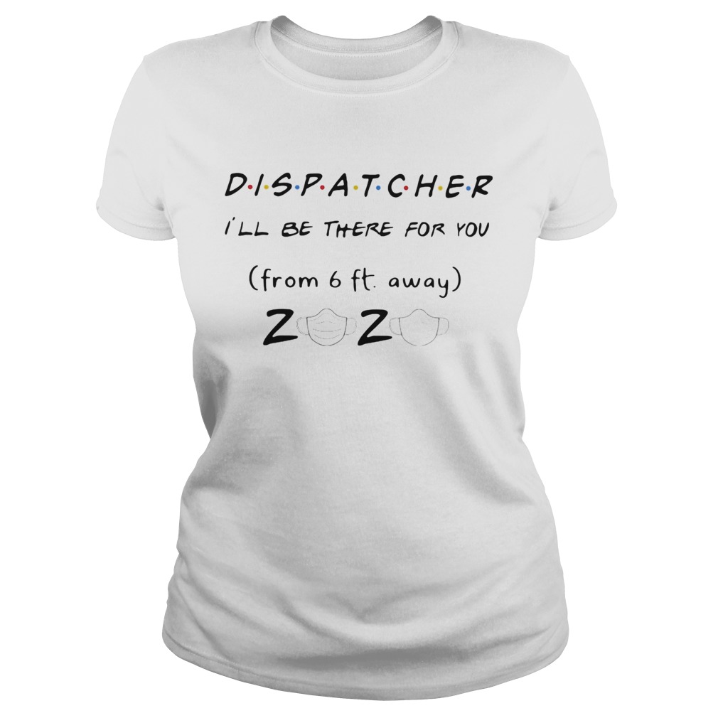 Dispatcher Ill be there for you from 6ft away 2020 mask  Classic Ladies