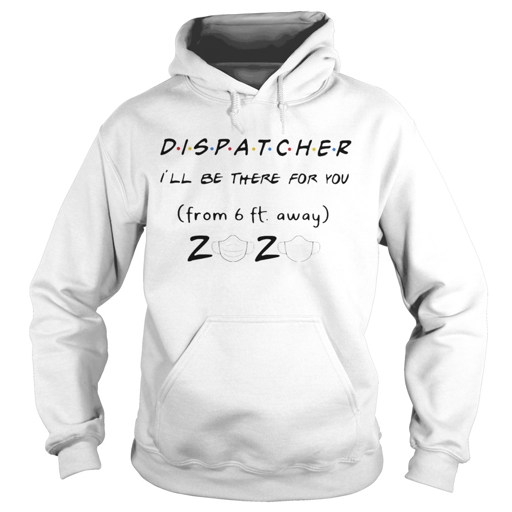 Dispatcher Ill be there for you from 6ft away 2020 mask  Hoodie