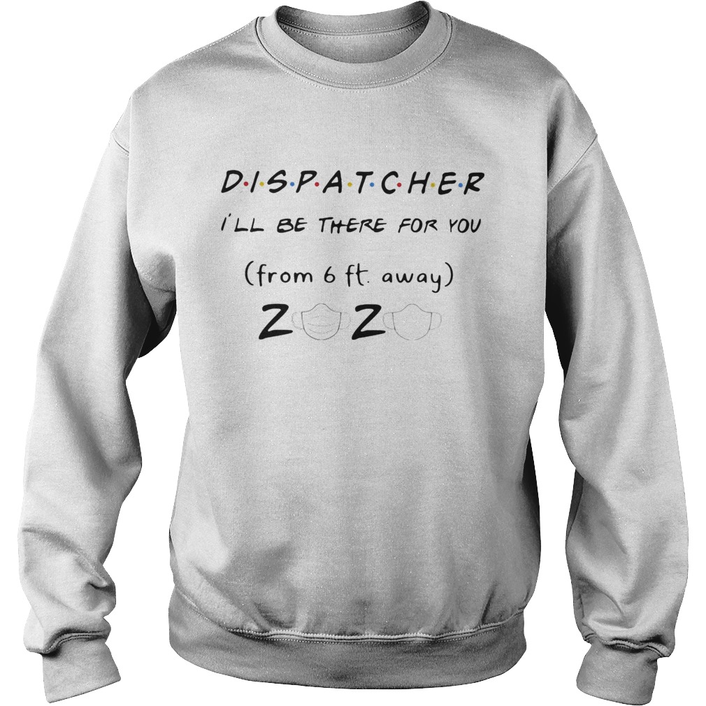 Dispatcher Ill be there for you from 6ft away 2020 mask  Sweatshirt