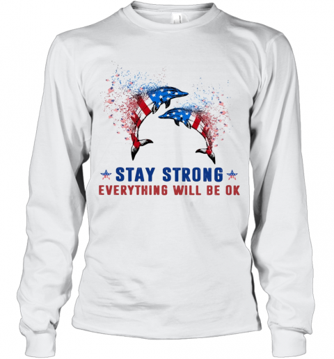 Dolphin Stay Strong Everything Will Be Ok American Flag Veteran Independence Day T-Shirt Long Sleeved T-shirt 