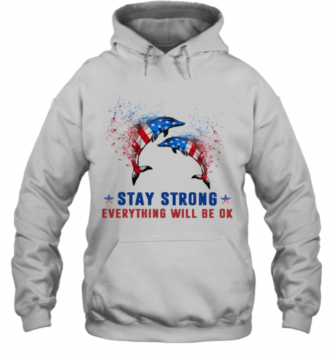 Dolphin Stay Strong Everything Will Be Ok American Flag Veteran Independence Day T-Shirt Unisex Hoodie