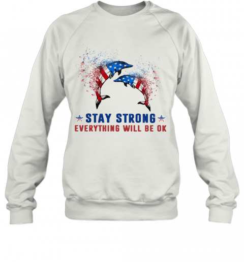 Dolphin Stay Strong Everything Will Be Ok American Flag Veteran Independence Day T-Shirt Unisex Sweatshirt