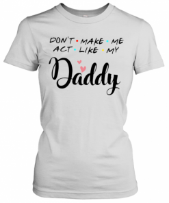 Don'T Make Me Act Like My Daddy T-Shirt Classic Women's T-shirt