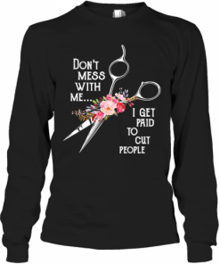 Don'T Mess With Me I Get Paid To Cut People Flower T-Shirt Long Sleeved T-shirt