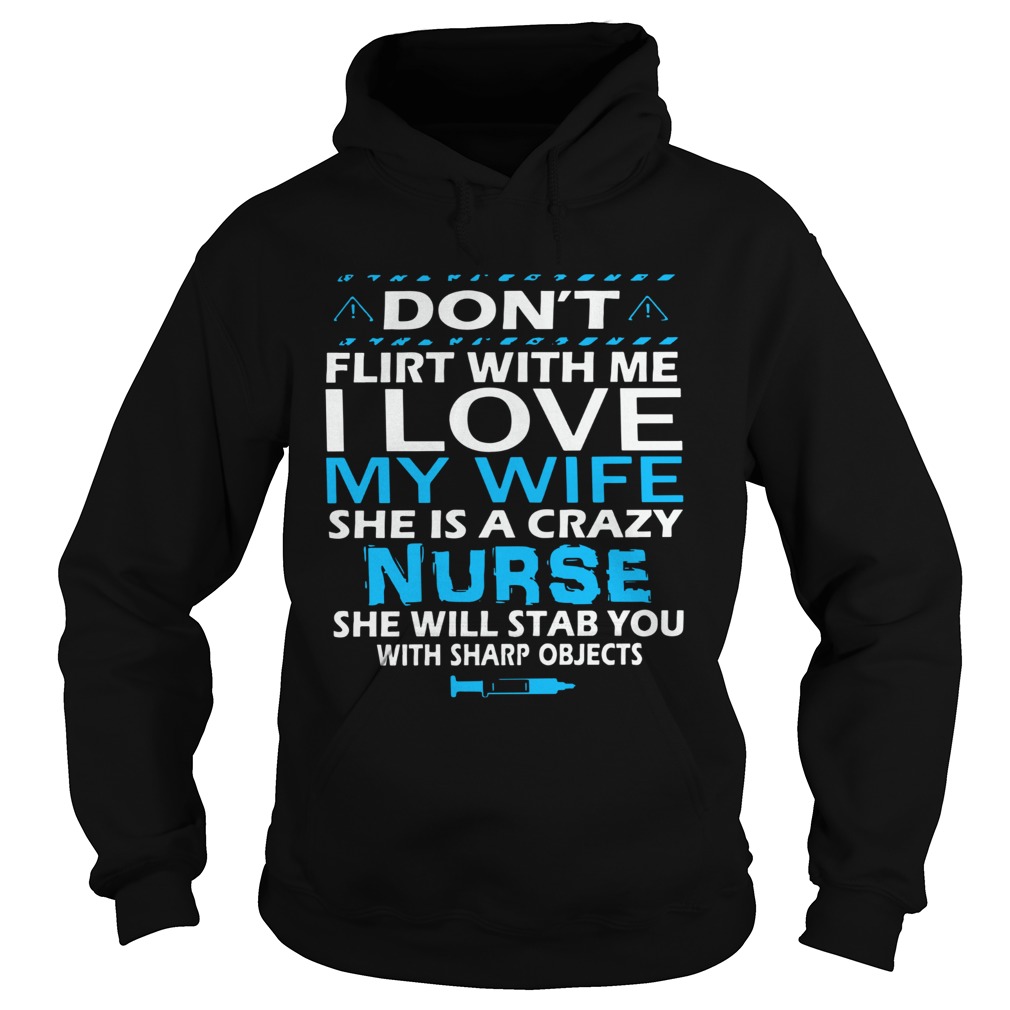 Dont Flirt With Me I Love My Wife She Is A Crazy Nurse She Will Stab You With Sharp Objects  Hoodie