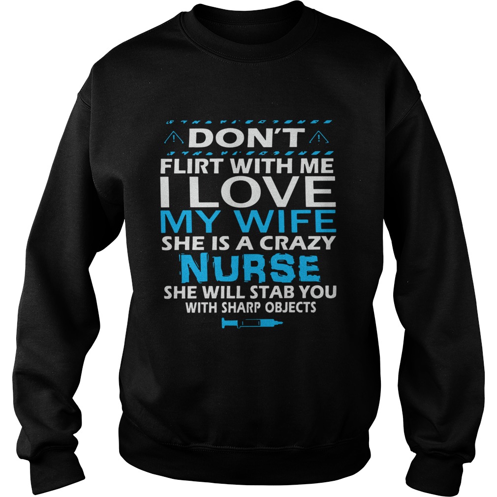 Dont Flirt With Me I Love My Wife She Is A Crazy Nurse She Will Stab You With Sharp Objects  Sweatshirt