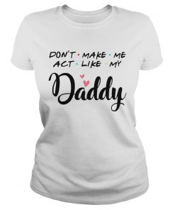 Dont Make Me Act Like My Daddy  Classic Ladies