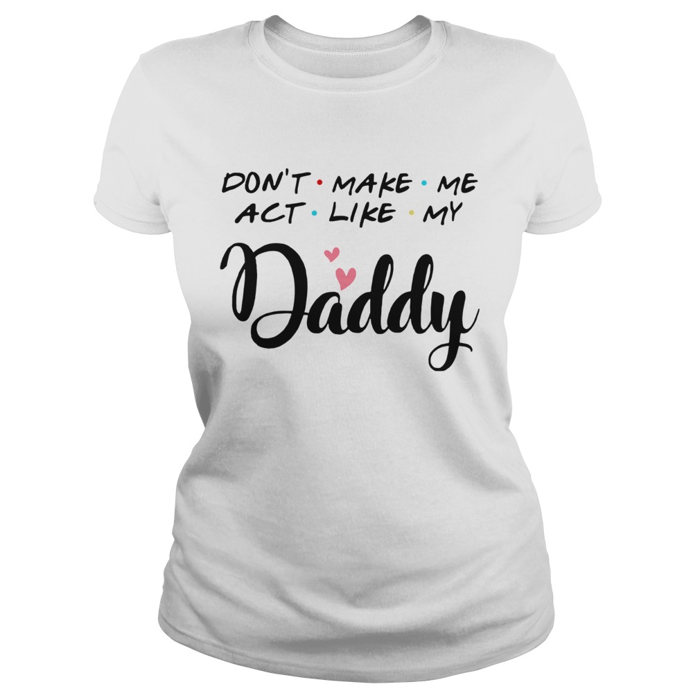 Dont Make Me Act Like My Daddy Classic Ladies