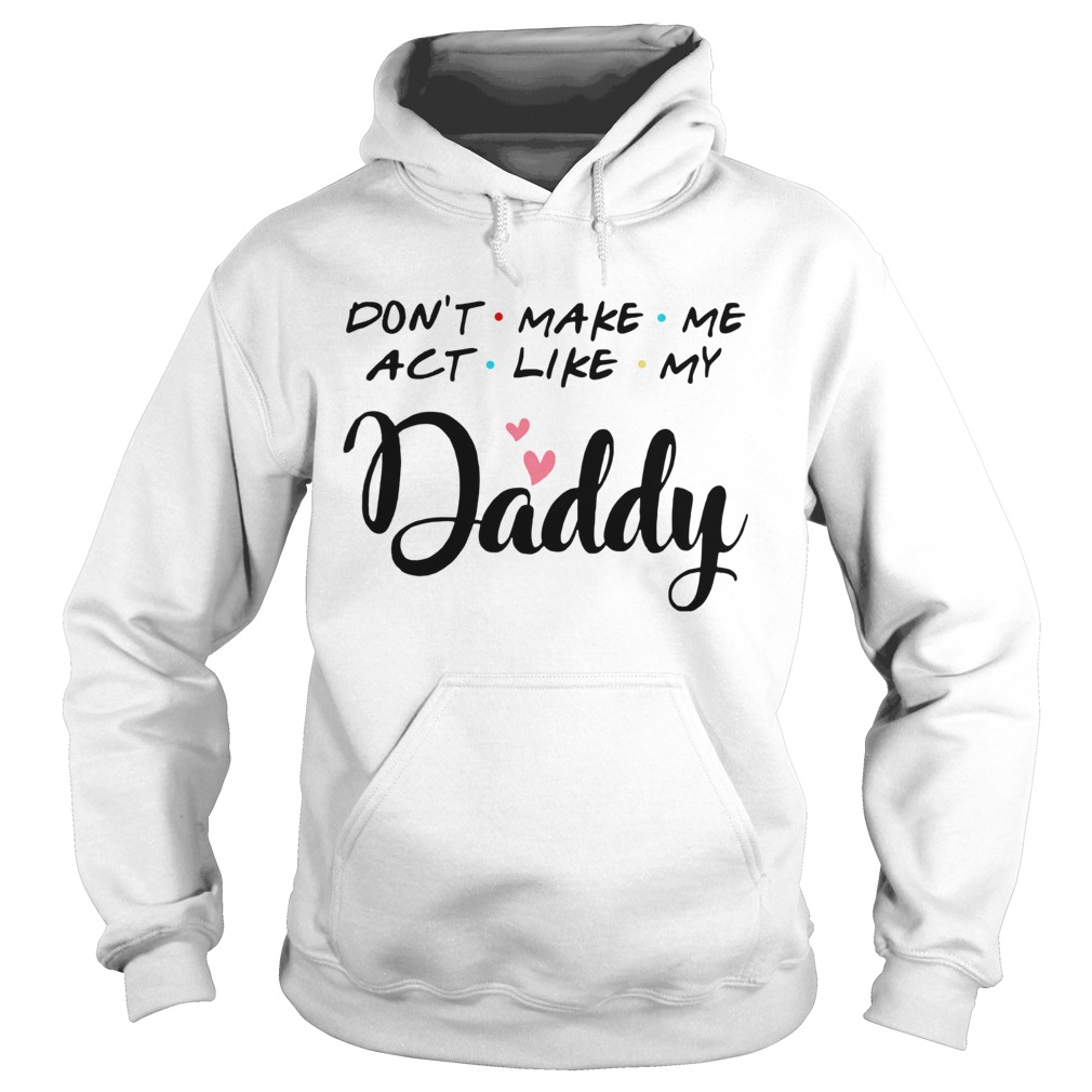 Dont Make Me Act Like My Daddy Hoodie