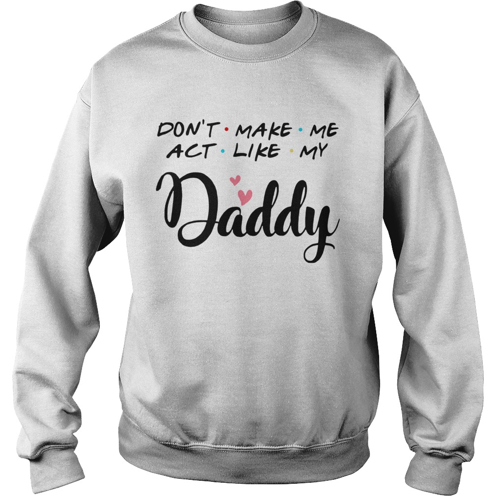 Dont Make Me Act Like My Daddy Sweatshirt