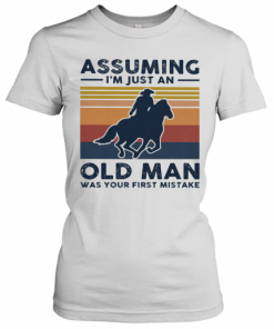 Equestrian Riding Horse Assuming I'M Just An Old Man Was Your First Mistake T-Shirt Classic Women's T-shirt