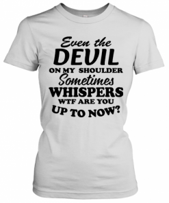 Even The Devil On My Shoulder Sometimes Whispers Wtf Are You T-Shirt Classic Women's T-shirt