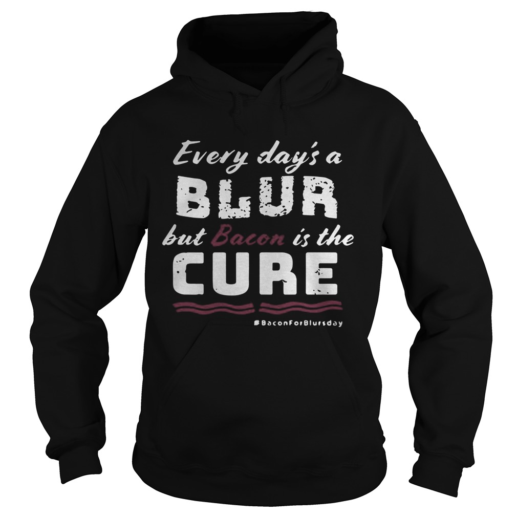 Every days a blur but bacon is the cure bacon for blurs day Hoodie