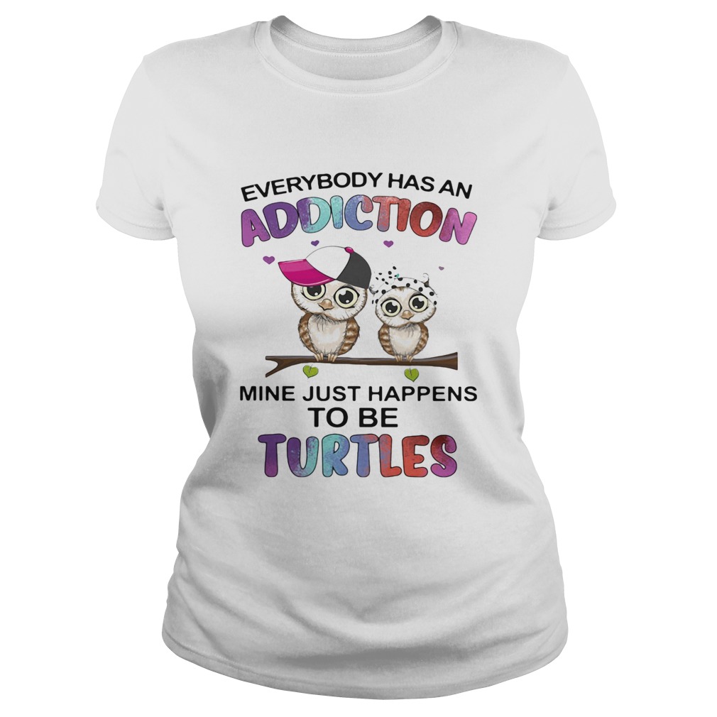 Everybody has an addiction mine just happens to be turtle Owl  Classic Ladies