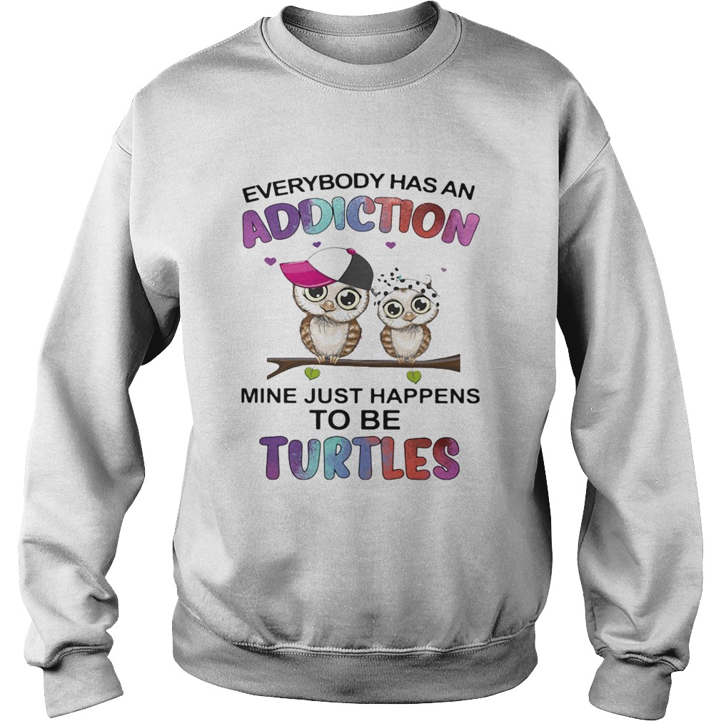 Everybody has an addiction mine just happens to be turtle Owl  Sweatshirt