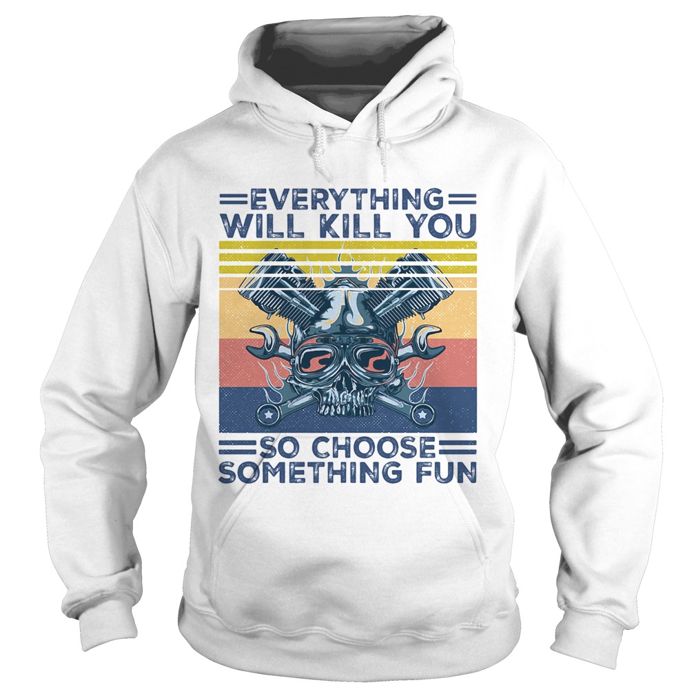 Everything will kill you so choose something fun skull vintage  Hoodie