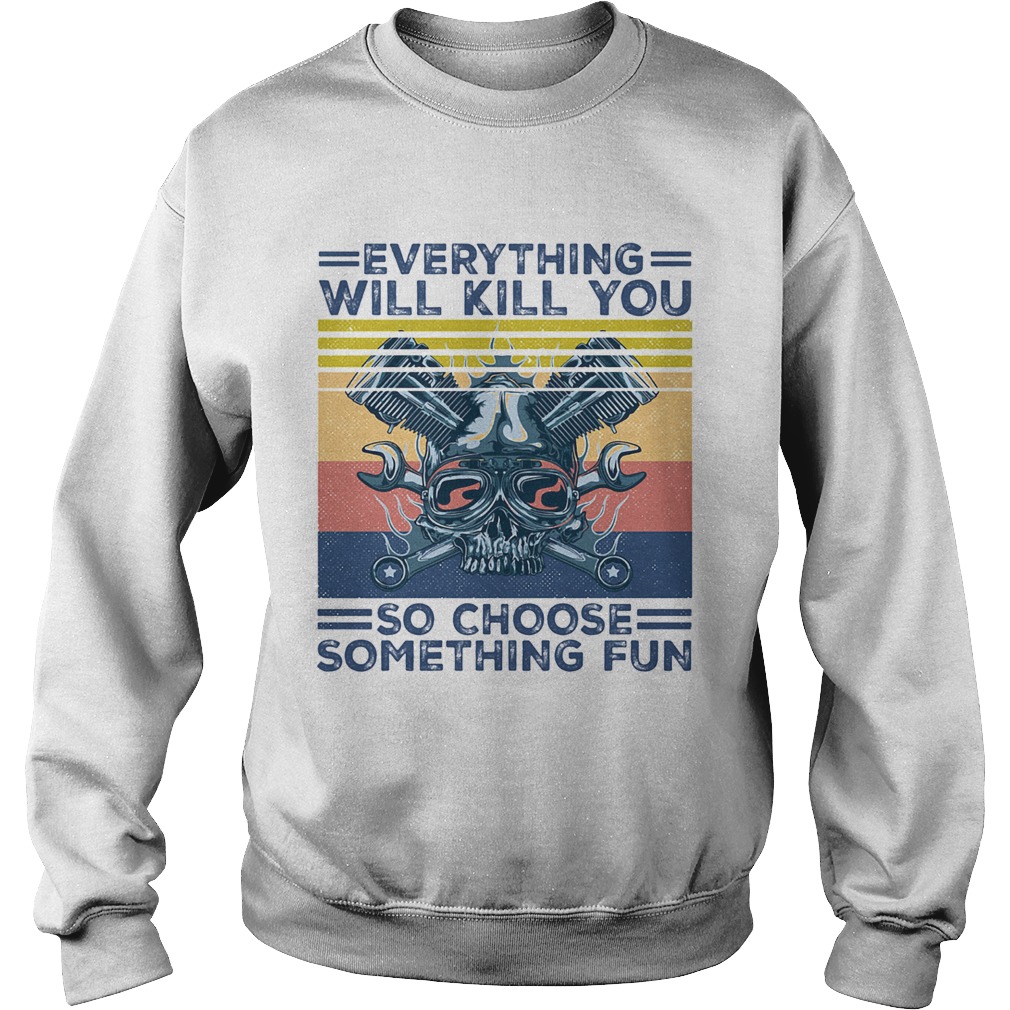 Everything will kill you so choose something fun skull vintage  Sweatshirt