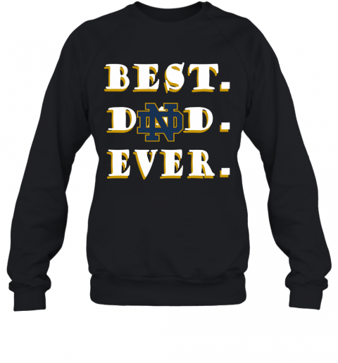 Father's Day Best Dad Notre Dame Fighting Irish Ever T-Shirt Unisex Sweatshirt