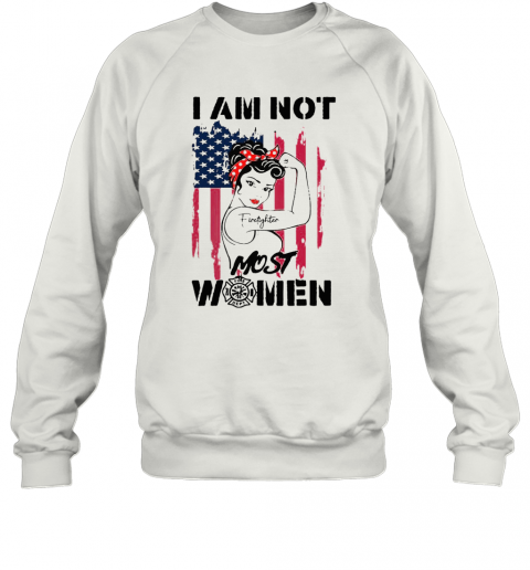 Firefighter Strong Girl I Am Not Most Women T-Shirt Unisex Sweatshirt