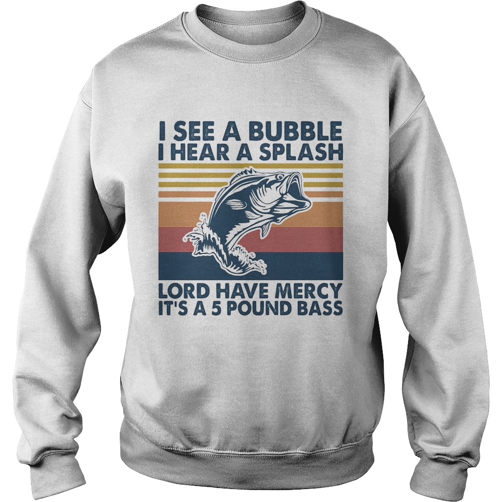 Fishing I see a bubble I hear a splash lord have mercy its a 5 pound bass vintage  Sweatshirt