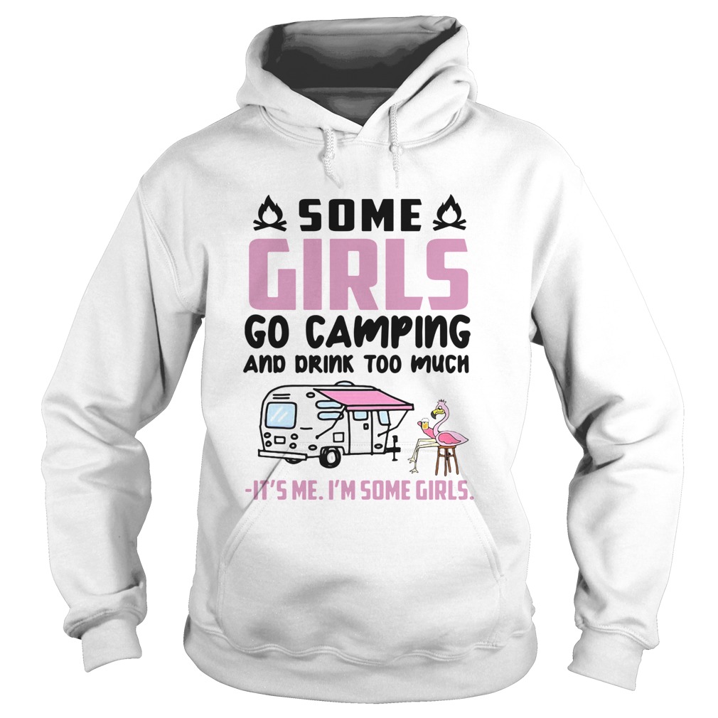 Flamingo Some Girls Go Camping And Drink Too Much Its Me Im Some Girls  Hoodie