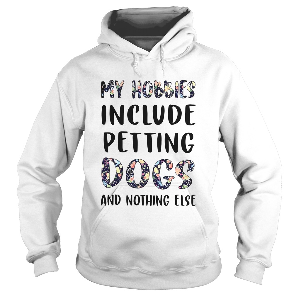 Flowers My Hobbies Include Petting Dogs And Nothing Else Hoodie