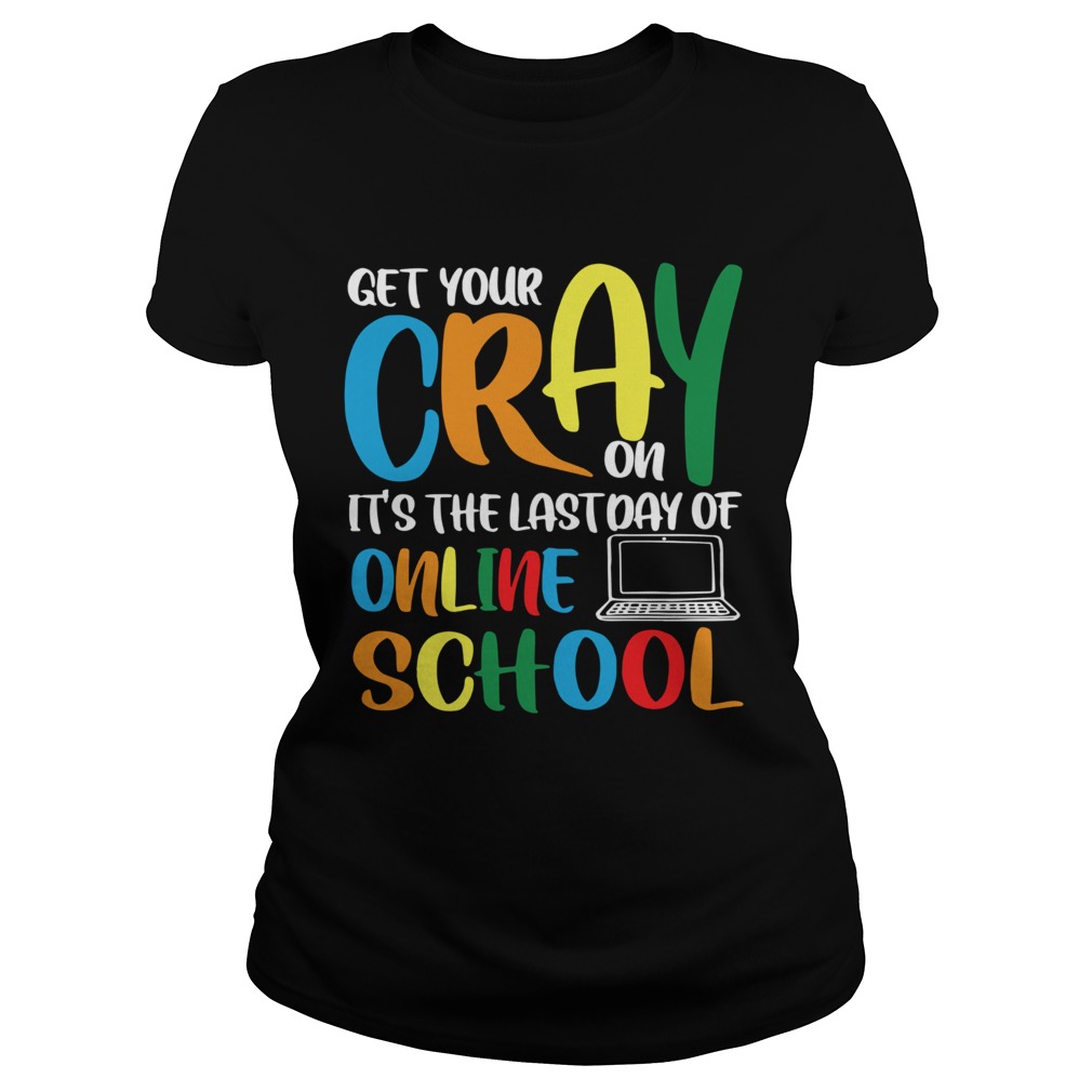 Get Your Cray On Its The Last Day Of Online School  Classic Ladies