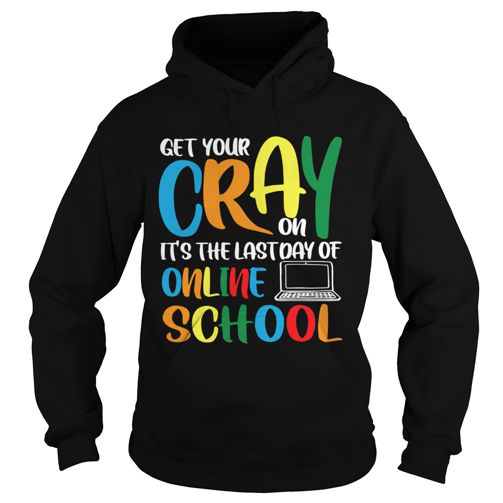 Get Your Cray On Its The Last Day Of Online School  Hoodie