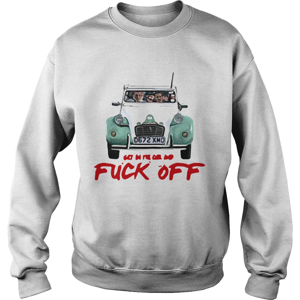 Get in the car and fuck off  Sweatshirt