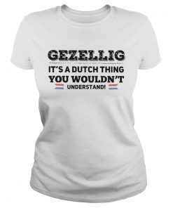 Gezellig Its A Dutch Thing You Wouldnt Understand  Classic Ladies