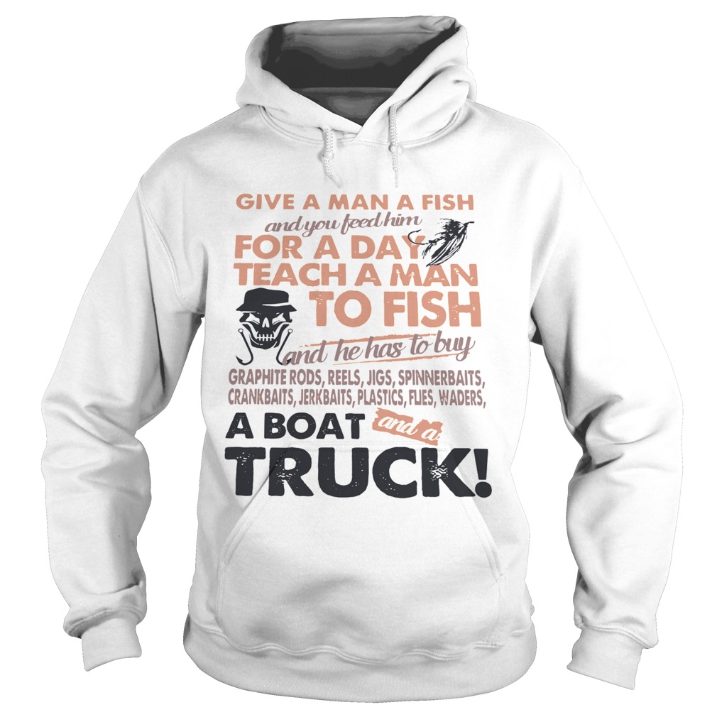 Give A Man A Fish And You Feed Him For A Day Teach A Man To Fish A Boat Truck  Hoodie