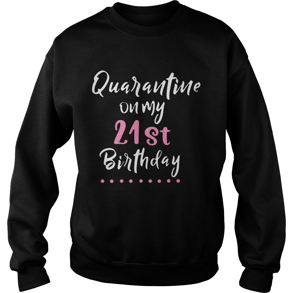 Good Quarantine On My 21st Birthday Social Distancing  Sweatshirt