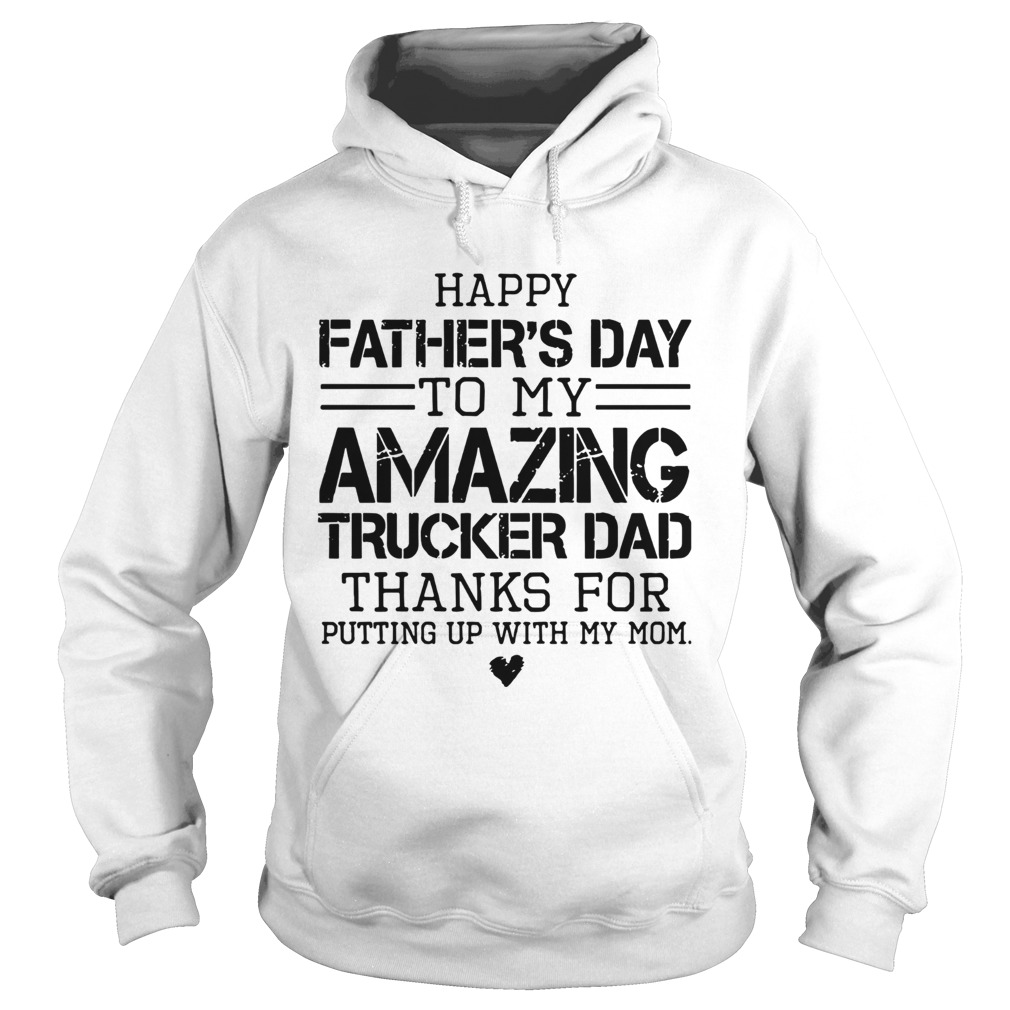 Happy Fathers Day To My Amazing Trucker Dad Thanks For Putting Up With My Mom  Hoodie