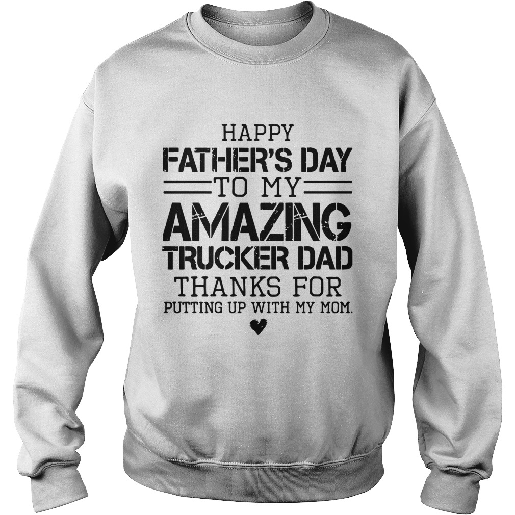 Happy Fathers Day To My Amazing Trucker Dad Thanks For Putting Up With My Mom  Sweatshirt