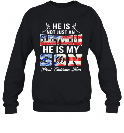 He Is Not Just A Electrician He Is My Son Proud Electrician Mom American Flag T-Shirt Unisex Sweatshirt