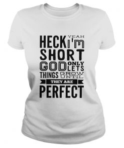 Heck Yeah Im Short God Only Lets Things Grow Until They Are Perfect  Classic Ladies