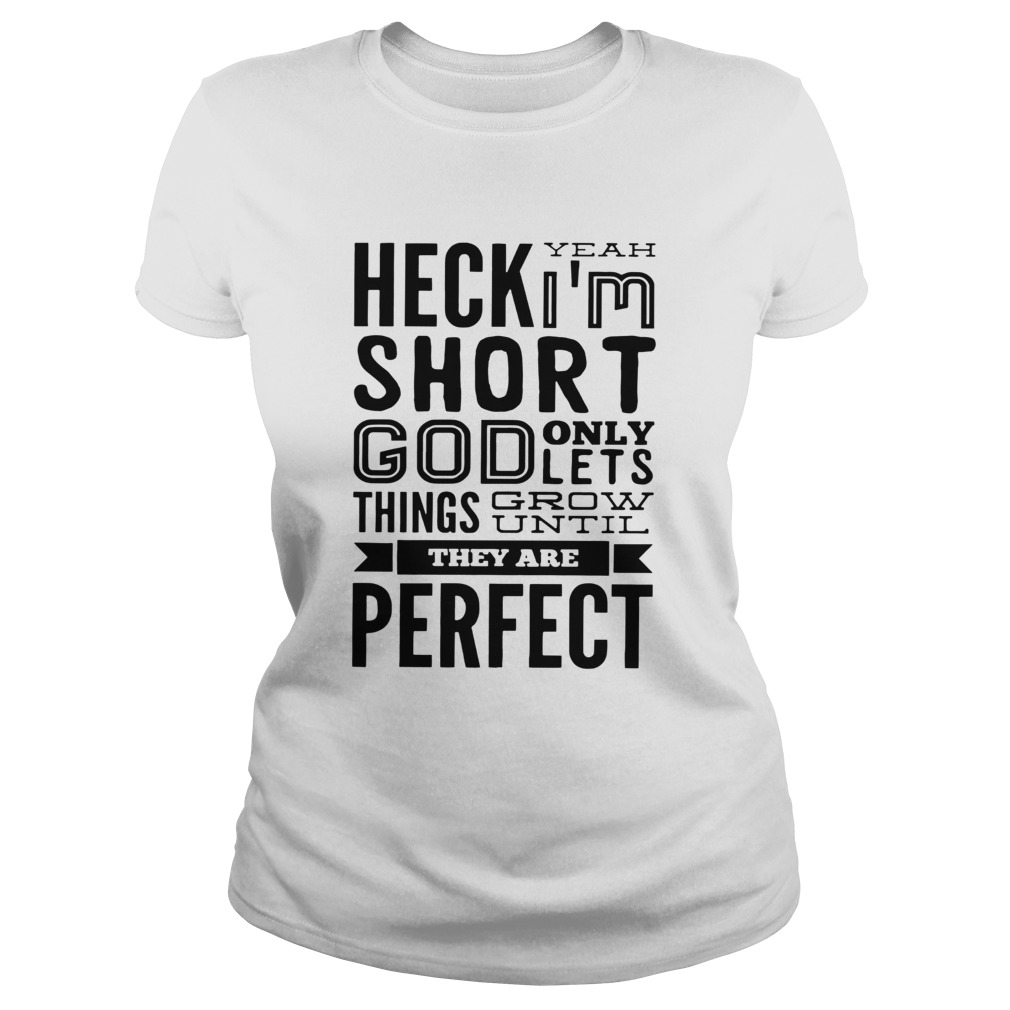 Heck Yeah Im Short God Only Lets Things Grow Until They Are Perfect  Classic Ladies