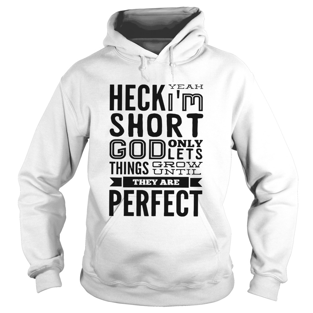 Heck Yeah Im Short God Only Lets Things Grow Until They Are Perfect  Hoodie