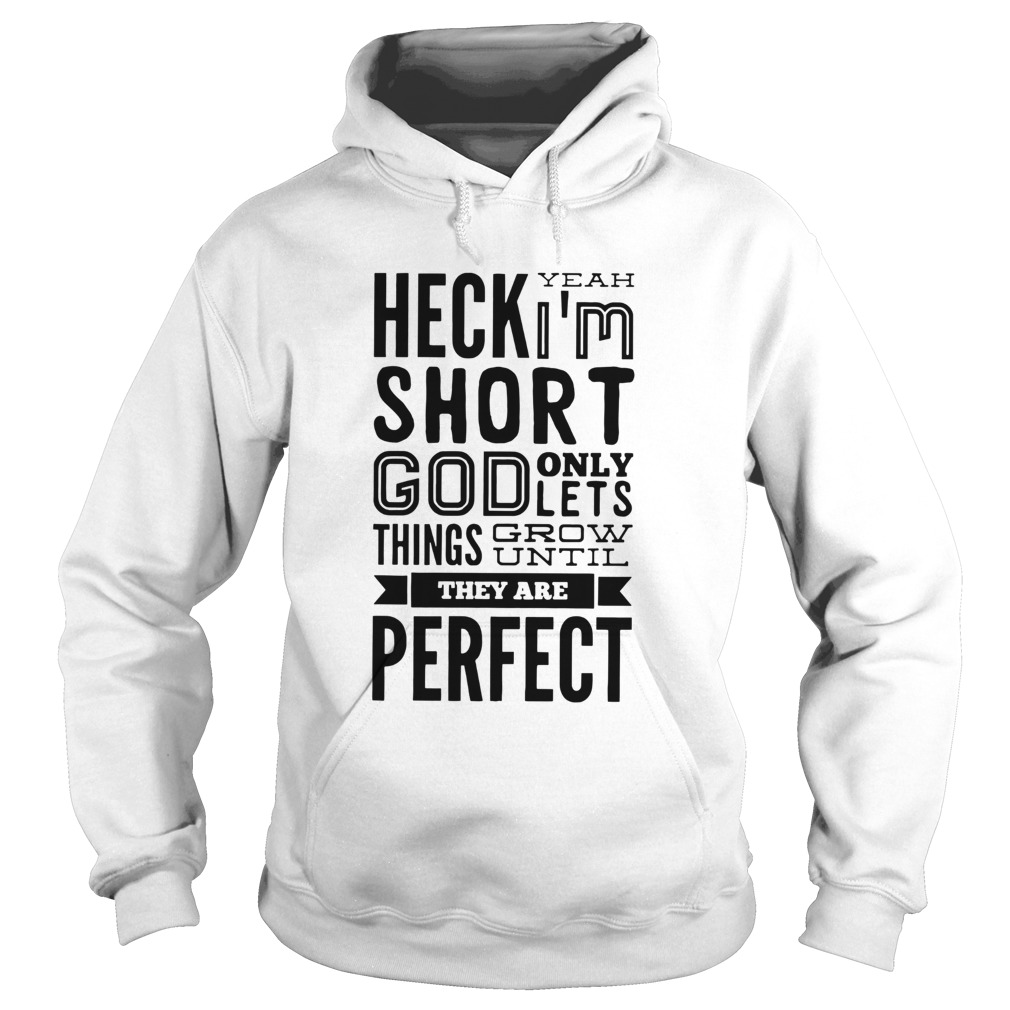 Heck Yeah Im Short God Only Lets Things Grow Until They Are Perfect  Hoodie