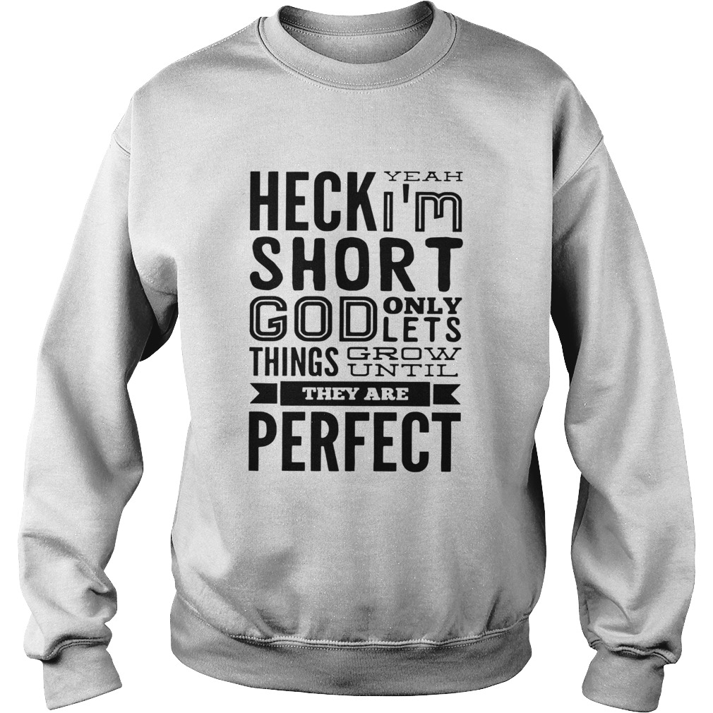Heck Yeah Im Short God Only Lets Things Grow Until They Are Perfect  Sweatshirt