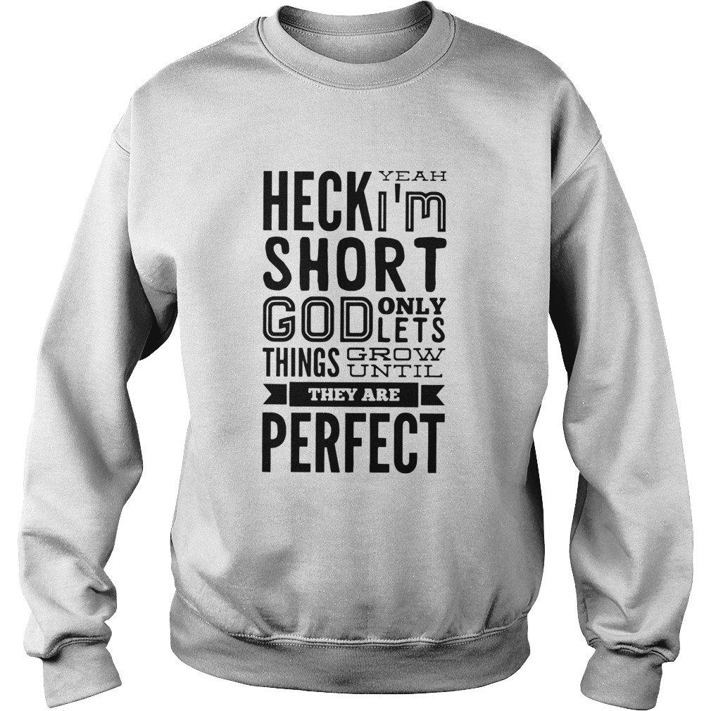 Heck Yeah Im Short God Only Lets Things Grow Until They Are Perfect  Sweatshirt