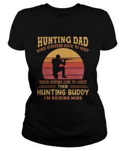Hunting dad some hunters have to wait their entire life to meet their hunting buddy Im raising min Classic Ladies
